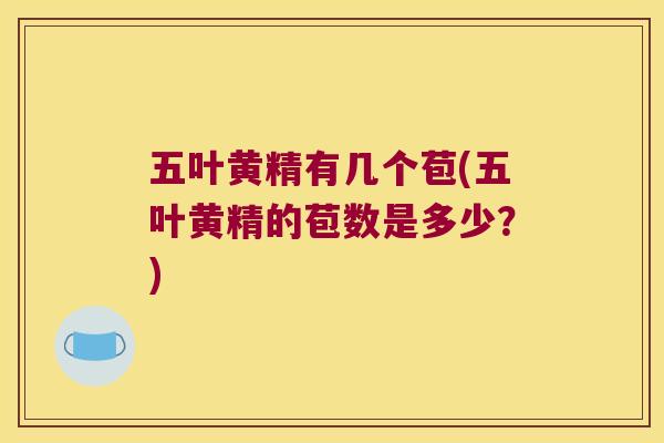 五叶黄精有几个苞(五叶黄精的苞数是多少?) 五叶黄精有几个苞(五叶黄精的苞数是多少?)