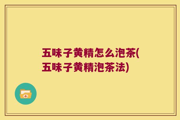 五味子黄精怎么泡茶(五味子黄精泡茶法) 五味子黄精怎么泡茶(五味子黄精泡茶法)