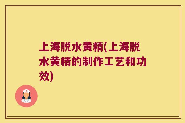 上海脱水黄精(上海脱水黄精的制作工艺和功效)