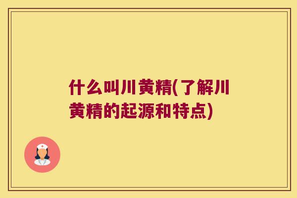 什么叫川黄精(了解川黄精的起源和特点) 什么叫川黄精(了解川黄精的起源和特点)