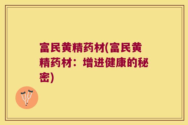富民黄精药材(富民黄精药材:增进健康的秘密) 富民黄精药材(富民黄精药材:增进健康的秘密)