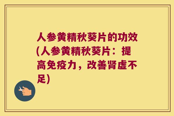 人参黄精秋葵片的功效(人参黄精秋葵片：提高力，改善虚不足)