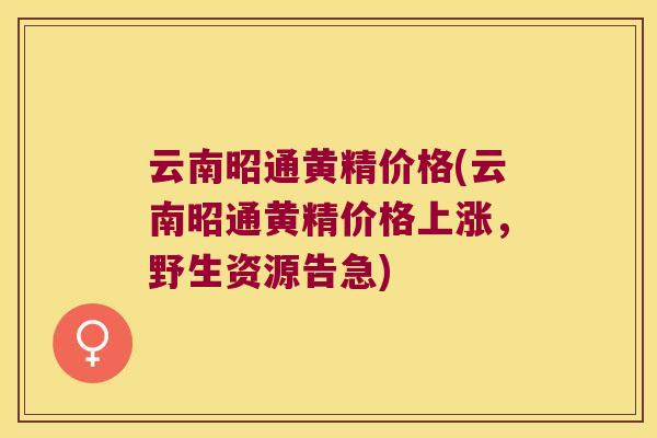 云南昭通黄精价格(云南昭通黄精价格上涨，野生资源告急)