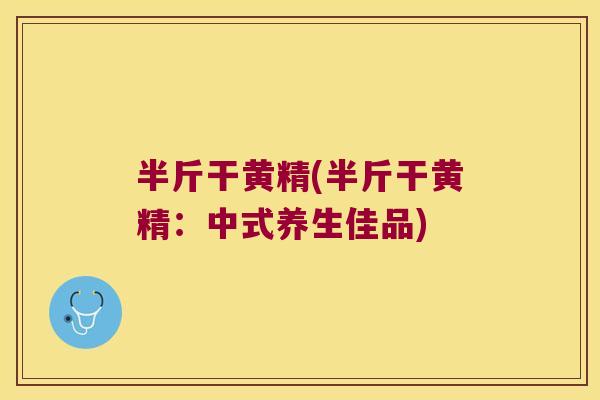 半斤干黄精(半斤干黄精：中式养生佳品)