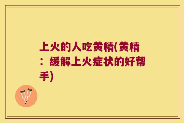 上火的人吃黄精(黄精:缓解上火症状的好帮手) 上火的人吃黄精(黄精:缓解上火症状的好帮手)