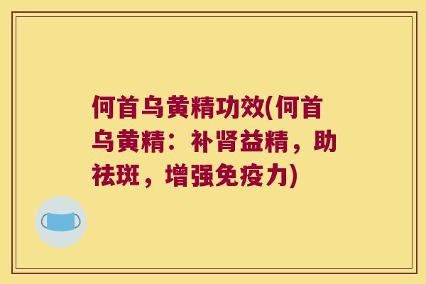 何首乌黄精功效(何首乌黄精:补益精,助祛斑,增强力) 何首乌黄精功效(何首乌黄精:补益精,助祛斑,增强力)