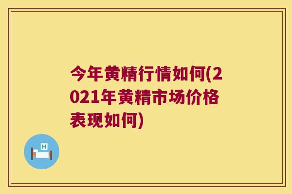 今年黄精行情如何(2021年黄精市场价格表现如何) 今年黄精行情如何(2021年黄精市场价格表现如何)