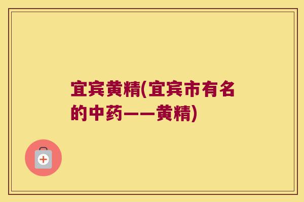 宜宾黄精(宜宾市有名的——黄精) 宜宾黄精(宜宾市有名的——黄精)
