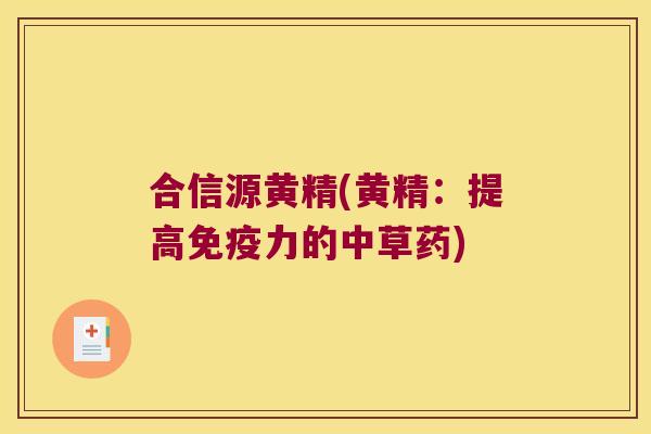 合信源黄精(黄精：提高力的中草药)