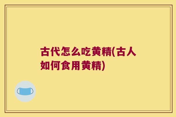 古代怎么吃黄精(古人如何食用黄精) 古代怎么吃黄精(古人如何食用黄精)