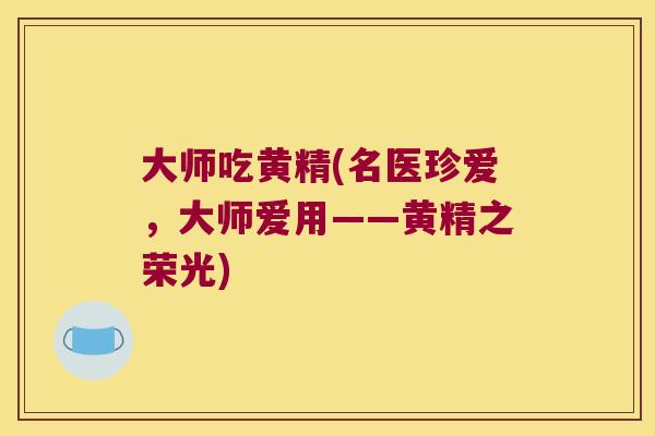 大师吃黄精(名医珍爱,大师爱用——黄精之荣光) 大师吃黄精(名医珍爱,大师爱用——黄精之荣光)