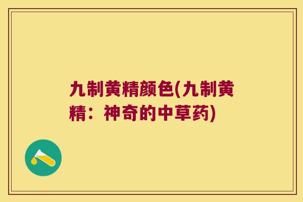 九制黄精颜色(九制黄精：神奇的中草药)