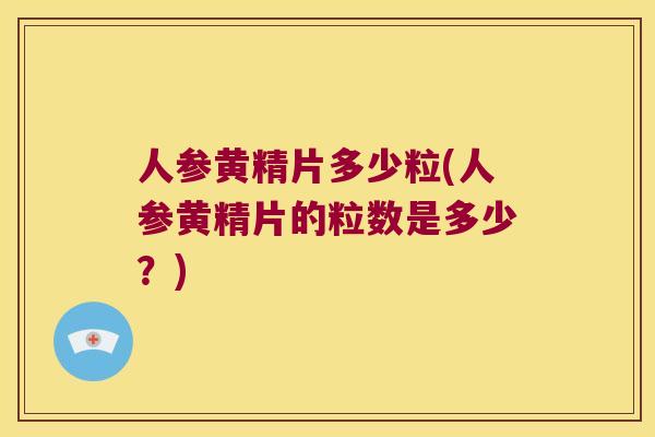 人参黄精片多少粒(人参黄精片的粒数是多少？)