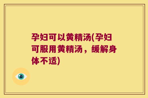 孕妇可以黄精汤(孕妇可服用黄精汤，缓解身体不适)