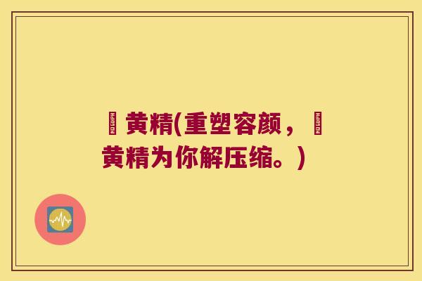 劚黄精(重塑容颜，劚黄精为你解压缩。)
