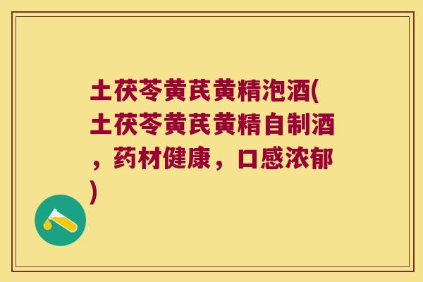 土茯苓黄芪黄精泡酒(土茯苓黄芪黄精自制酒,药材健康,口感浓郁) 土茯苓黄芪黄精泡酒(土茯苓黄芪黄精自制酒,药材健康,口感浓郁)
