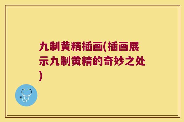 九制黄精插画(插画展示九制黄精的奇妙之处)
