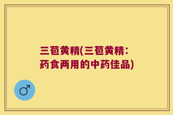 三苞黄精(三苞黄精：药食两用的佳品)