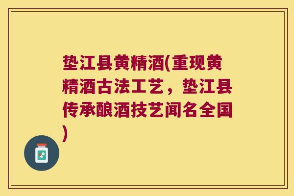 垫江县黄精酒(重现黄精酒古法工艺，垫江县传承酿酒技艺闻名全国)