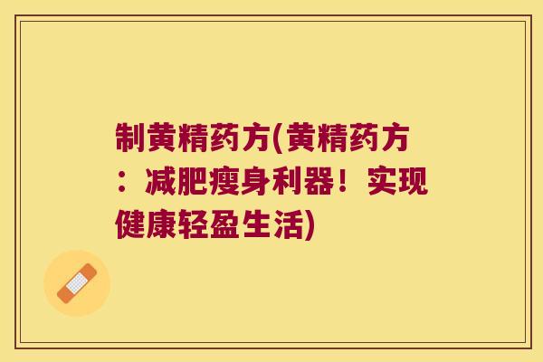 制黄精药方(黄精药方:瘦身利器!实现健康轻盈生活) 制黄精药方(黄精药方:瘦身利器!实现健康轻盈生活)