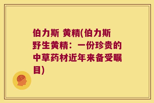 伯力斯 黄精(伯力斯野生黄精:一份珍贵的中草药材近年来备受瞩目) 伯力斯 黄精(伯力斯野生黄精:一份珍贵的中草药材近年来备受瞩目)