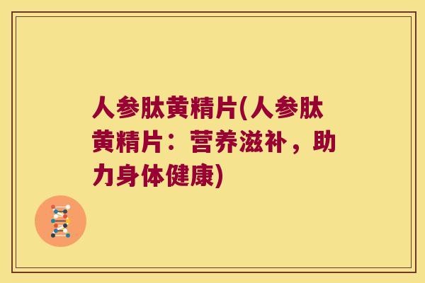 人参肽黄精片(人参肽黄精片:营养滋补,助力身体健康) 人参肽黄精片(人参肽黄精片:营养滋补,助力身体健康)