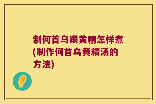 制何首乌跟黄精怎样煮(制作何首乌黄精汤的方法) 制何首乌跟黄精怎样煮(制作何首乌黄精汤的方法)