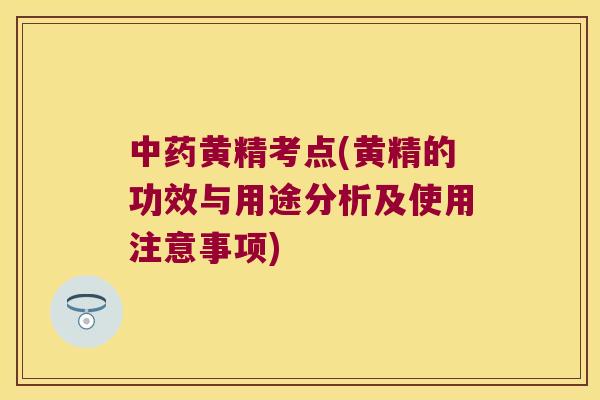 黄精考点(黄精的功效与用途分析及使用注意事项) 黄精考点(黄精的功效与用途分析及使用注意事项)