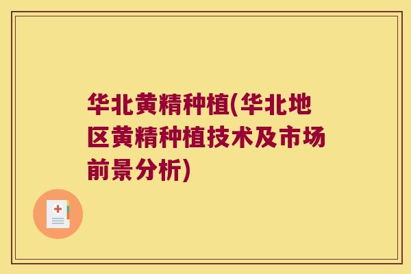 华北黄精种植(华北地区黄精种植技术及市场前景分析) 华北黄精种植(华北地区黄精种植技术及市场前景分析)
