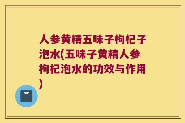 人参黄精五味子枸杞子泡水(五味子黄精人参枸杞泡水的功效与作用) 人参黄精五味子枸杞子泡水(五味子黄精人参枸杞泡水的功效与作用)