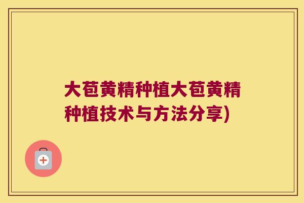 大苞黄精种植大苞黄精种植技术与方法分享)