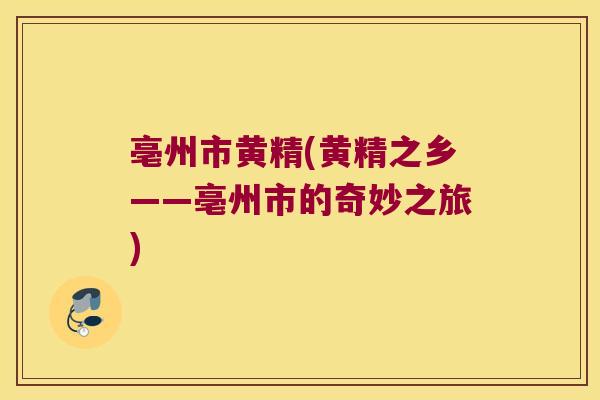 亳州市黄精(黄精之乡——亳州市的奇妙之旅)