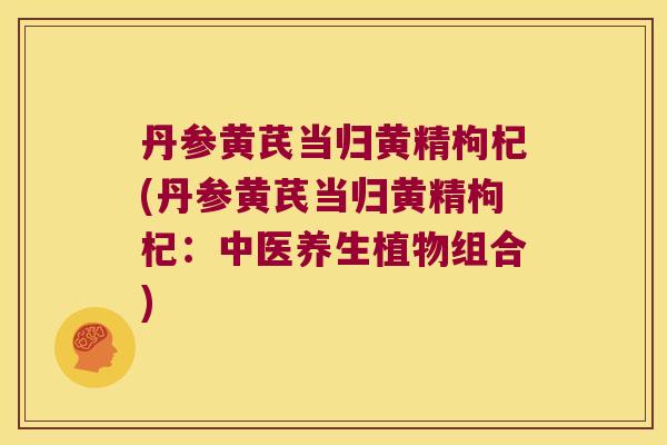 丹参黄芪当归黄精枸杞(丹参黄芪当归黄精枸杞:中医养生植物组合) 丹参黄芪当归黄精枸杞(丹参黄芪当归黄精枸杞:中医养生植物组合)