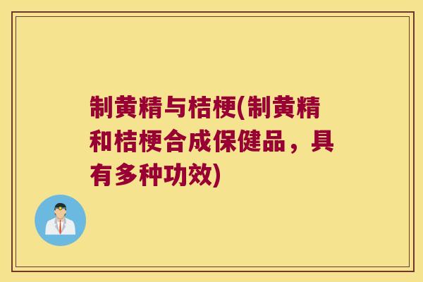 制黄精与桔梗(制黄精和桔梗合成保健品，具有多种功效)