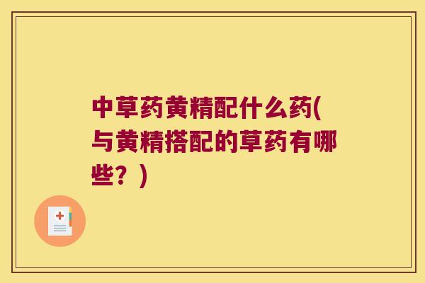 中草药黄精配什么药(与黄精搭配的草药有哪些？)