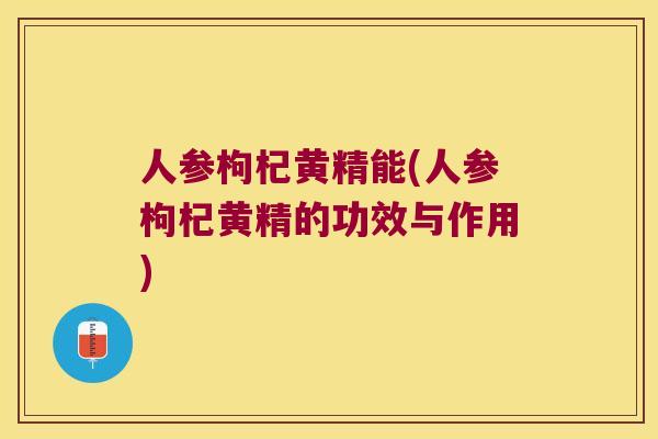 人参枸杞黄精能(人参枸杞黄精的功效与作用) 人参枸杞黄精能(人参枸杞黄精的功效与作用)
