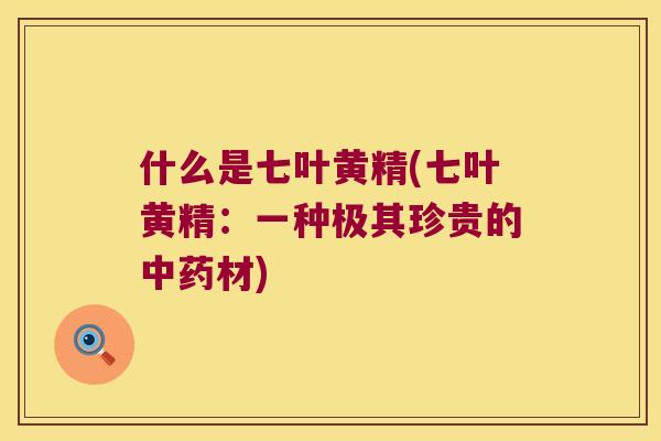 什么是七叶黄精(七叶黄精：一种极其珍贵的材)