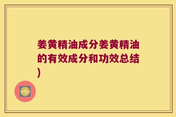姜黄精油成分姜黄精油的有效成分和功效总结)