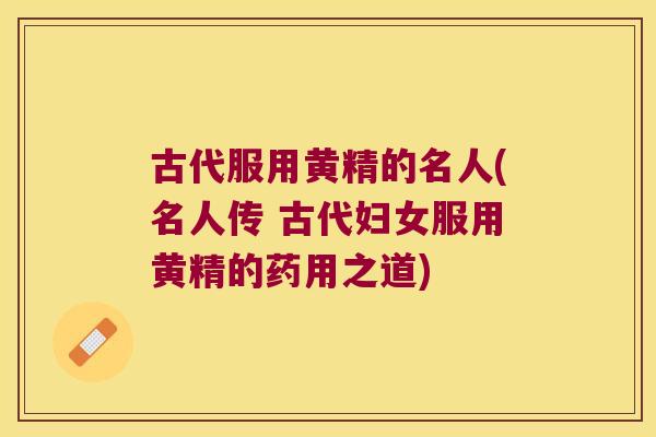 古代服用黄精的名人(名人传 古代妇女服用黄精的药用之道)