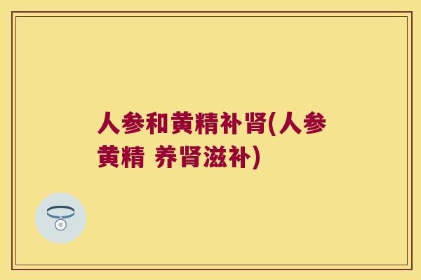人参和黄精补(人参黄精 养滋补)