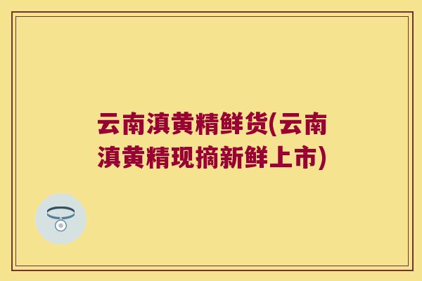 云南滇黄精鲜货(云南滇黄精现摘新鲜上市)