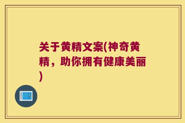 关于黄精文案(神奇黄精，助你拥有健康美丽)
