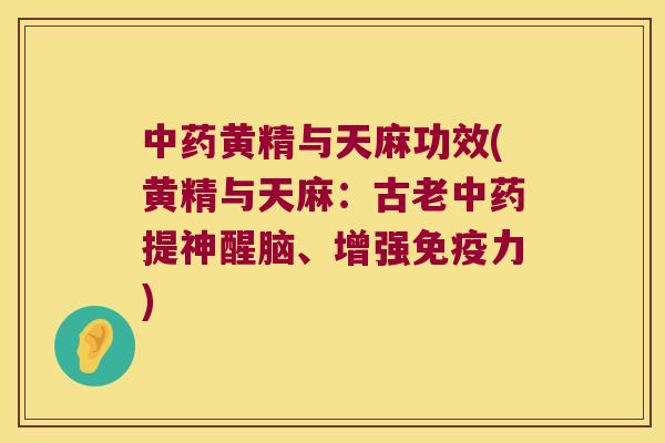 黄精与天麻功效(黄精与天麻:古老提神醒脑、增强力) 黄精与天麻功效(黄精与天麻:古老提神醒脑、增强力)