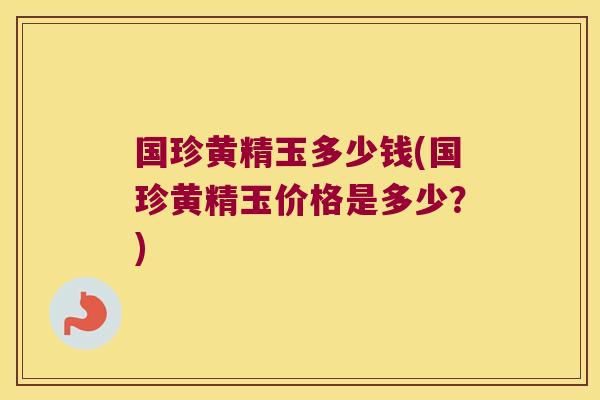 国珍黄精玉多少钱(国珍黄精玉价格是多少？)