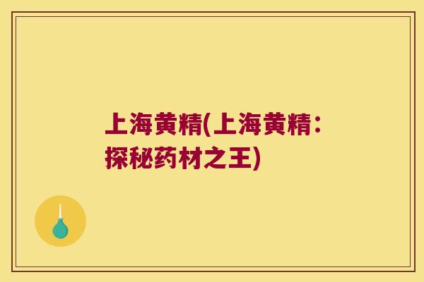 上海黄精(上海黄精:探秘药材之王) 上海黄精(上海黄精:探秘药材之王)