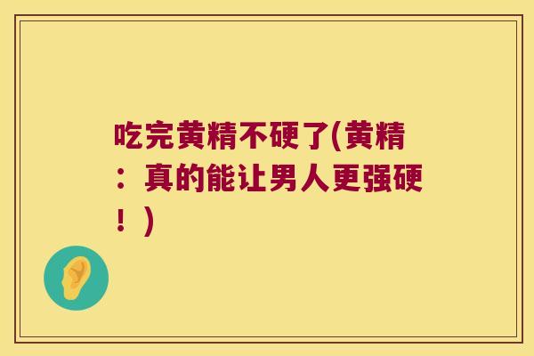 吃完黄精不硬了(黄精:真的能让男人更强硬!) 吃完黄精不硬了(黄精:真的能让男人更强硬!)