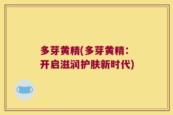 多芽黄精(多芽黄精:开启滋润护肤新时代) 多芽黄精(多芽黄精:开启滋润护肤新时代)