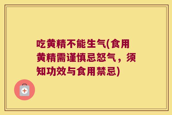 吃黄精不能生气(食用黄精需谨慎忌怒气，须知功效与食用禁忌)