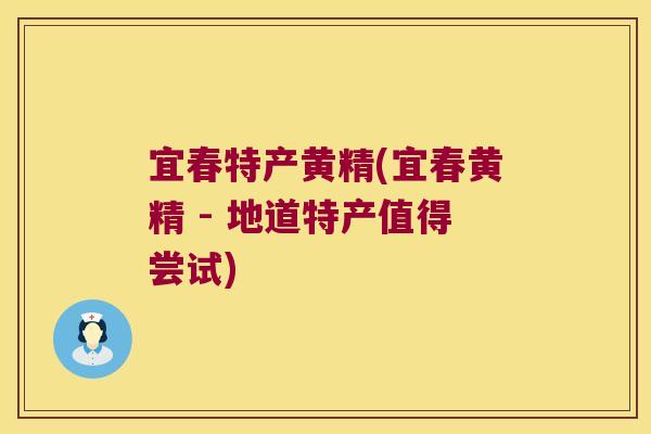 宜春特产黄精(宜春黄精 - 地道特产值得尝试)