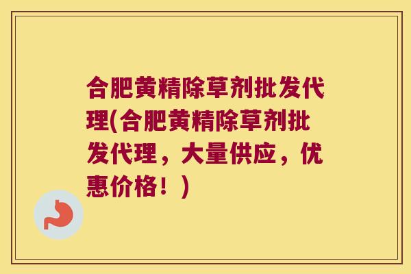 合肥黄精除草剂批发代理(合肥黄精除草剂批发代理,大量供应,优惠价格!) 合肥黄精除草剂批发代理(合肥黄精除草剂批发代理,大量供应,优惠价格!)